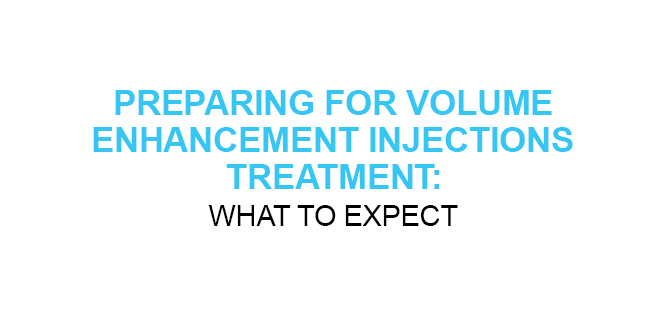 PREPARING FOR VOLUME ENHANCEMENT INJECTIONS TREATMENT WHAT TO EXPECT