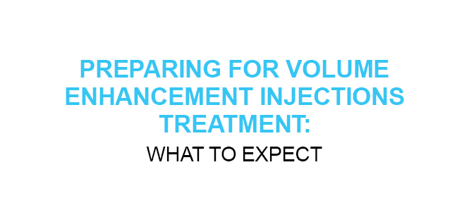 PREPARING FOR VOLUME ENHANCEMENT INJECTIONS TREATMENT WHAT TO EXPECT