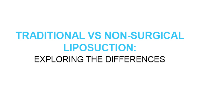TRADITIONAL VS NON-SURGICAL LIPOSUCTION EXPLORING THE DIFFERENCES