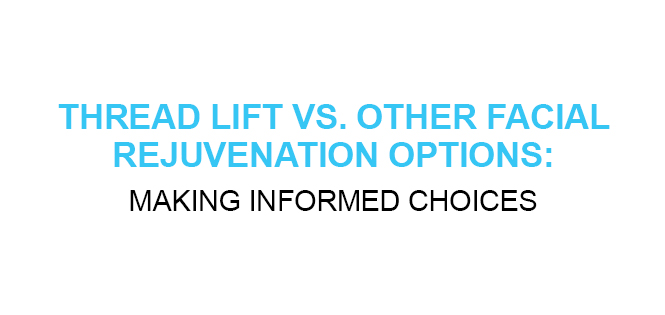 THREAD LIFT VS OTHER FACIAL REJUVENATION OPTIONS MAKING INFORMED CHOICES
