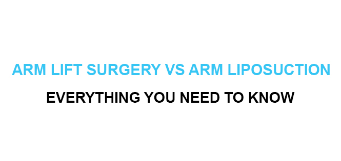 Arm Lift Surgery vs Arm Liposuction – Everything You Need to Know