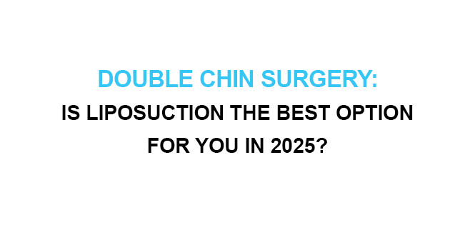 Double Chin Surgery Is Liposuction the Best Option for You in 2025