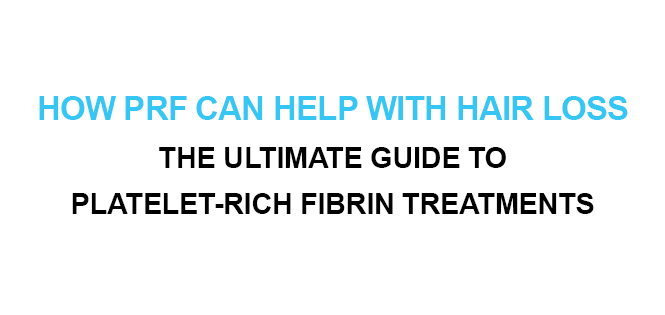 How PRF Can Help with Hair Loss The Ultimate Guide to Platelet-Rich Fibrin Treatments