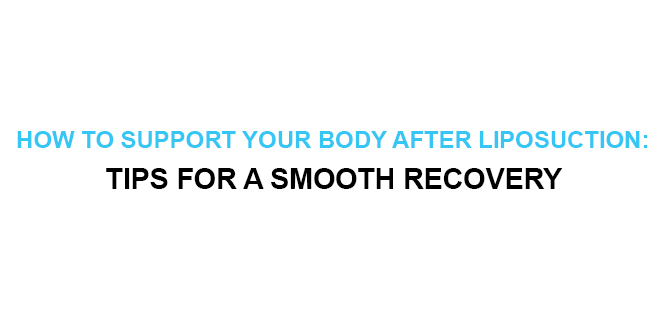 HOW TO SUPPORT YOUR BODY AFTER LIPOSUCTION TIPS FOR A SMOOTH RECOVERY