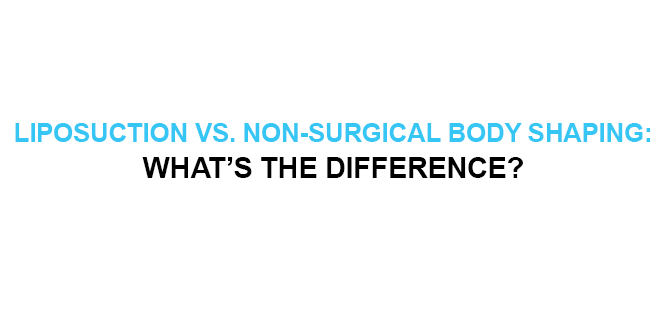 LIPOSUCTION VS. NON-SURGICAL BODY SHAPING WHATāS THE DIFFERENCE