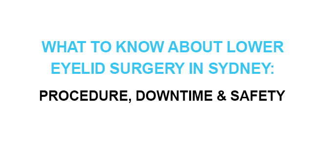 What to Know About Lower Eyelid Surgery in Sydney Procedure, Downtime & Safety