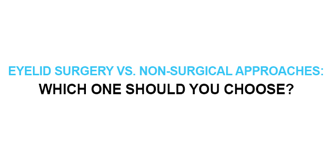 EYELID SURGERY VS. NON-SURGICAL APPROACHES WHICH ONE SHOULD YOU CHOOSE
