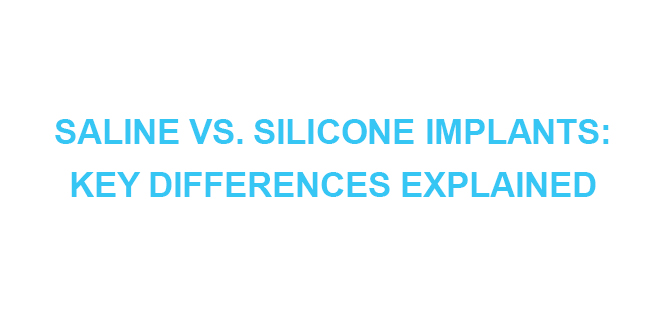 SALINE VS. SILICONE IMPLANTS KEY DIFFERENCES EXPLAINED