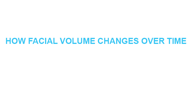 HOW FACIAL VOLUME CHANGES OVER TIME