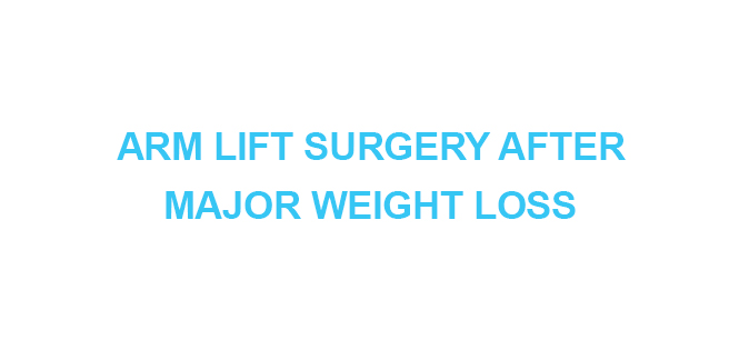 ARM LIFT SURGERY AFTER MAJOR WEIGHT LOSS